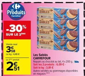 e  Produits  Carrefour  -30%  SUR LE 2EME  Vendu soul  38  Le kg: 4,48 € Le 2 produt  251  SABLES  SABLES  SABLES  SABLES  <B  Les Sablés CARREFOUR  Nappés au chocolat au lait, 4 x 200 g. Soit les 2 p