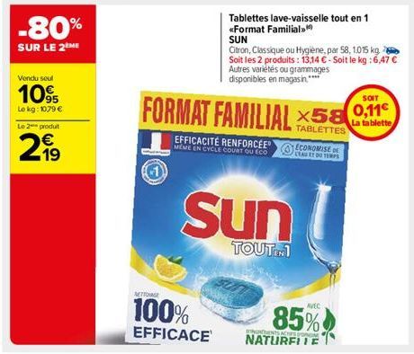 -80%  SUR LE 2 ME  Vendu seul  109  Lo kg: 1079 €  Le 2 produt  299  19  METTONE  100% EFFICACE  Tablettes lave-vaisselle tout en 1  <<Format Familial >>  SUN  Citron, Classique ou Hygiène, par 58, 10