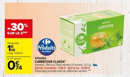 -30%  SUR LE 2 ME  Vendu seul  10  Lekg: 32,62 €  Le 2 produt  094  Produits  Carrefour  <P> Classic  Infusion  CARREFOUR CLASSIC'  Verveine, Tilleul ou Tilleul menthe 25 sachets, 32,5 g Soit les 2 pr