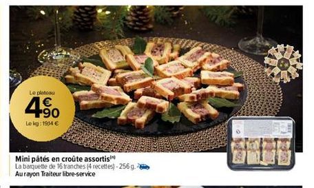 Le plateau  4.90  €  Le kg: 1914 €  Mini pâtés en croûte assortis  La barquette de 16 tranches (4 recettes)-256g. Aurayon Traiteur libre-service 