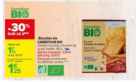 Carrefour  BIO  -30%  SUR LE 2 ME  Vendu soul  199  Le kg: 5.97€  Le 2 produt  125  €  Biscottes bio CARREFOUR BIO  Céréales et graines, Germe de blé ou blé complet, 300 g.  Soit les 2 produits: 3,04 