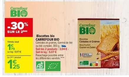 carrefour  bio  -30%  sur le 2 me  vendu soul  199  le kg: 5.97€  le 2 produt  125  €  biscottes bio carrefour bio  céréales et graines, germe de blé ou blé complet, 300 g.  soit les 2 produits: 3,04 