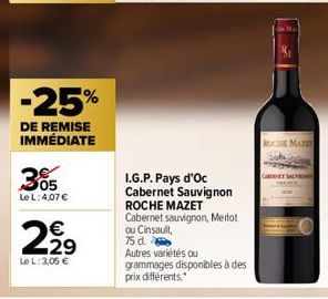 -25%  DE REMISE IMMÉDIATE  305  Le L: 4,07 €  2.2⁹  €  29  Le L: 3,05 €  I.G.P. Pays d'Oc Cabernet Sauvignon ROCHE MAZET Cabernet sauvignon, Merlot ou Cinsault,  75 d.  Autres variétés ou grammages di