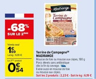 -68%  SUR LE 2 ME  Vendu seul  199  Lekg: 9,39 €  Le 2 produit  E5  54  Madrange  Terrine de Campagne  Terrine de Campagne MADRANGE  Mousse de foie ou mousse aux cèpes, 180 g  Porcs élevés sans antibi