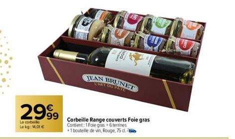 2999  La corbeille  Le kg: 14,01 €  non  JEAN BRUNET  LART DU PATE  Corbeille Range couverts Foie gras Contient: 1 Foie gras + 6 terrines  +1 bouteille de vin, Rouge, 75 d.  H 