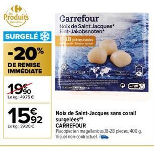 Produits  SURGELÉ 18 pieces/stuks  -20%  DE REMISE IMMÉDIATE  19%  Lekg: 49,75 €  €  15%2  Lekg: 39,80 €  Carrefour  Noix de Saint Jacques* Sint-Jakobsnoten  200  Noix de Saint-Jacques sans corail sur