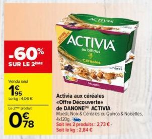 -60%  SUR LE 2 ME  Vendu seul  1⁹5  Le kg: 4,06 €  Le 2 produt  098  €  OFFRE  ACTIVA  ACTIVIA  au bifidus  Côréales  Muesli  Activia aux céréales «Offre Découverte»>  fibres  de DANONE  ACTIVIA  Mues