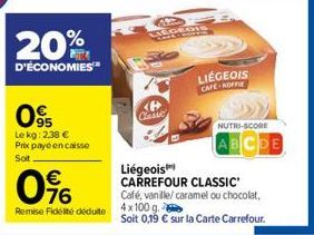 20%  D'ÉCONOMIES™  095  Lekg: 2,38 € Prix payé encaisse Soit  0%  €  Remise Fidelté déduite  COEGIS  LIÉGEOIS CAFE KOFFIE  Liégeois CARREFOUR CLASSIC  NUTRI-SCORE  ABCDE  Café, vanille/ caramel ou cho