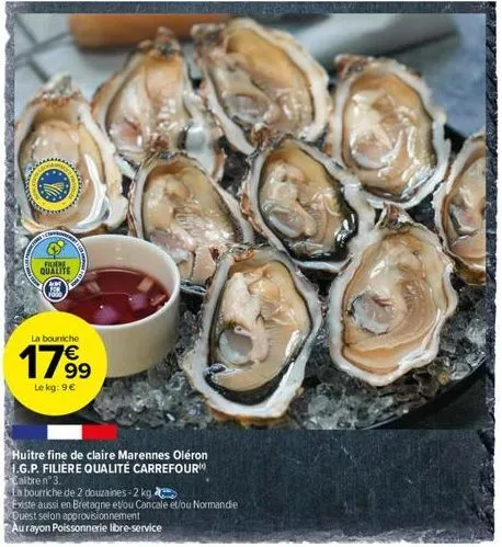 flere qualite  la bourriche  17⁹9  le kg: 9 €  huitre fine de claire marennes oléron i.g.p. filière qualité carrefour calbrenº 3.  la bourriche de 2 douzaines-2 kg  existe aussi en bretagne et/ou canc