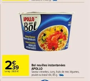 239  €  le kg: 28,12 €  apollo"  dan  böl  sing flavour nt noodles crevettes nouilles notantanees  bol nouilles instantanées apollo  saveur crevettes, curry, fruits de mer, légumes, poulet ou boeuf rô