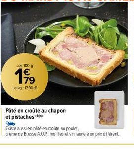 Les 100 g €  19⁹9  79  Le kg: 17,90 €  Pâté en croûte au chapon et pistaches  Existe aussi en pâté en croûte au poulet,  crème de Bresse A.O.P., morilles et vin jaune à un prix différent 