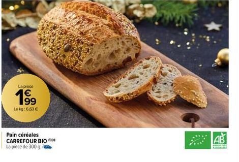 La pièce  € 199  Le kg: 6,63 €  Pain céréales CARREFOUR BIO La pièce de 300 g.  AB  RE 