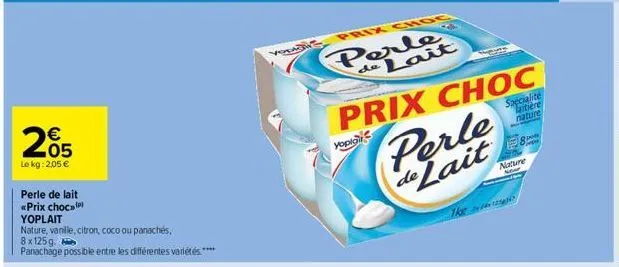205  €  le kg: 2,05 €  perle de lait «prix choc yoplait  nature, vanille, citron, coco ou panachés, 8x125g  panachage possible entre les différentes variétés ****  prix choc  perle de lait  prix choc 