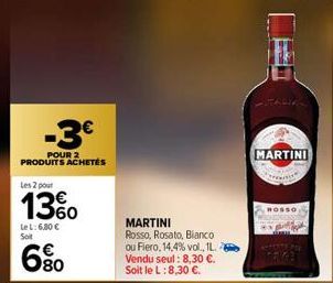 -3€  POUR 2 PRODUITS ACHETÉS  Les 2 pour  13%  Le L: 6.80 € Soit  680  MARTINI Rosso, Rosato, Bianco ou Fiero, 14,4% vol., 1L.. Vendu seul: 8,30 €. Soit le L: 8,30 €.  MARTINI  www.  ROSSO 