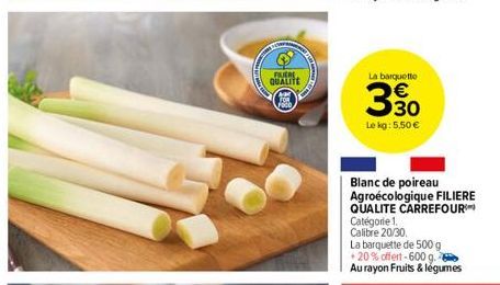 FLERE  QUALITE  Foco  La barquette  330  Le kg: 5,50 €  Blanc de poireau Agroécologique FILIERE QUALITE CARREFOUR  Catégorie 1.  Calibre 20/30  La barquette de 500 g  +20% offert-600 g.  Au rayon Frui