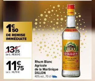 €  DE REMISE IMMÉDIATE  1325  Le L: 18,93 €  1195  Le L: 16,79 €  Rhum Blanc Agricole de la Martinique DILLON  40% vol, 70 d  1988  DILLON  HIM BLANC AGRICOLE  MARTINIQUE 