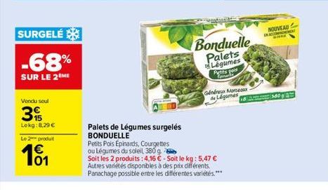 SURGELÉ  -68%  SUR LE 2 ME  Vendu seul  39  Lokg:8,29 €  Le 2 produit  € 101  Palets de Légumes surgelés  BONDUELLE  Petits Pois Épinards, Courgettes  ou Légumes du soleil 380 g  Bonduelle Palets Légu