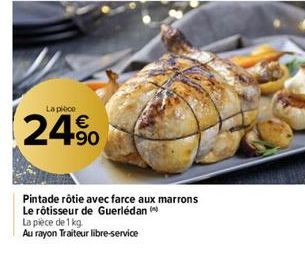 La pièce  24%  Pintade rôtie avec farce aux marrons  Le rôtisseur de Guerlédan  La pièce de 1 kg  Au rayon Traiteur libre-service 