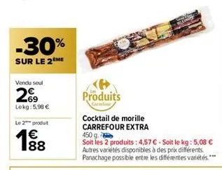 -30%  sur le 2 me  vendu seul  269  lekg:5,98 €  le 2 produit  €  188  produits  carrefour  cocktail de morille carrefour extra  450 g.  soit les 2 produits: 4,57 € - soit le kg: 5,08 € autres variété