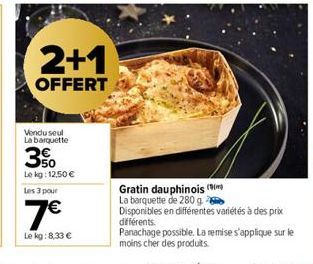 2+1  OFFERT  Vendu seul La barquette  3%  Le kg: 12.50 €  Les 3 pour  7€  Le kg:8,33 €  Gratin dauphinois (  La barquette de 280 g.  Disponibles en différentes variétés à des prix  différents. Panacha