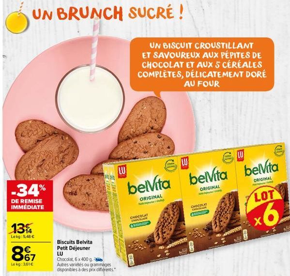 UN BRUNCH SUCRÉ !  -34%  DE REMISE IMMÉDIATE  134  Lekg: 5,48 €  867  €  Le kg: 3,61€  Biscuits Belvita Petit Déjeuner  LU  MOLLIERS  SE THE MUS  Chocolat, 6 x 400 g. Autres variétés ou grammages disp