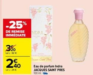 -25%  DE REMISE IMMÉDIATE  320  Le L: 32 €  2%  Le L: 24 €  NDRA  To Saint Pi  Eau de parfum Indra JACQUES SAINT PRES 100 ml  LINDRA 