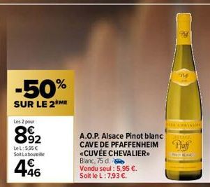-50%  SUR LE 2ÈME  Les 2 pour  892  LeL: 5.95€ Soit La bouteille  1€ +46  A.O.P. Alsace Pinot blanc CAVE DE PFAFFENHEIM «CUVÉE CHEVALIER>> Blanc, 75 d.  Vendu seul: 5,95 €. Soit le L: 7,93 €.  MM  THE