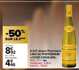 -50%  sur le 2ème  les 2 pour  892  lel: 5.95€ soit la bouteille  1€ +46  a.o.p. alsace pinot blanc cave de pfaffenheim «cuvée chevalier>> blanc, 75 d.  vendu seul: 5,95 €. soit le l: 7,93 €.  mm  the