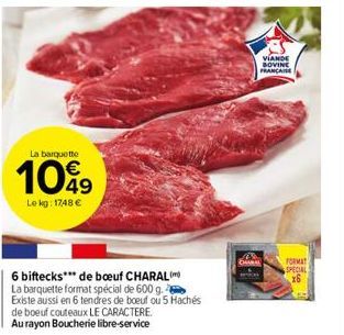 La barquette  10%9  Le kg: 1748 €  6 biftecks*** de bœuf CHARAL  La barquette format spécial de 600 g. Existe aussi en 6 tendres de boeuf ou 5 Hachés  de boeuf couteaux LE CARACTERE.  Au rayon Boucher