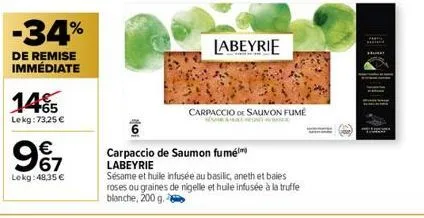 -34%  de remise immédiate  145  lekg: 73,25 €  9€7  lokg: 48,35 €  a  labeyrie  carpaccio de saumon fumé  carpaccio de saumon fumé labeyrie  sésame et huile infusée au basilic, aneth et baies roses ou