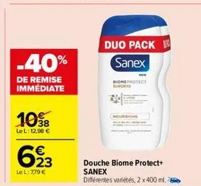-40%  de remise immédiate  1038  le l: 12,98 €  623  le l: 7,79 €  duo pack sanex  biome protect surgras  nourishing  douche biome protect+ sanex  différentes variétés, 2 x 400 ml. 