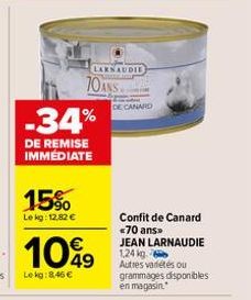 15%  Le kg: 12,82 €  -34%  DE REMISE IMMÉDIATE  70ANS  LARNAUDIE  1049  Lekg:8,46 €  DE CANARD  Confit de Canard <70 ans>> JEAN LARNAUDIE 1,24 kg.  Autres variétés ou grammages disponibles en magasin.