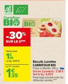 AB  Carrefour  Carrefour  BIO BIO  -30%  SUR LE 2M  Vendusel  1%  19⁹9  Lekg: 9,95 €  Le 2 produit  €  Biscuits Lunettes CARREFOUR BIO Fraise ou Myrtile, 200 g. Soit les 2 produits: 3,38 €-Soit le kg: