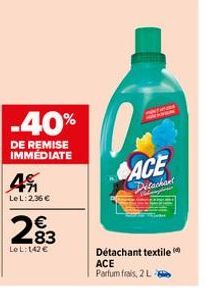 -40%  DE REMISE IMMEDIATE  4  LeL: 2,36 €  283  €  LeL: 142 €  WOUDA  ACE  Detachant  Détachant textile ACE Parfum frais, 2 L 