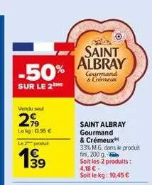 -50%  sur le 2eme  vendu soul  2,99  lekg: 13.96 €  le 2 produt  19⁹9  39  saint albray  gourmand & crémeux  saint albray gourmand & crémeux  33% m.g. dans le produit fini, 200 g. soit les 2 produits: