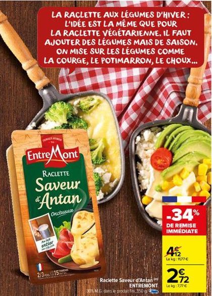 Entre Mont  RACLETTE  Saveur Antan  Onctueuse  Aulas  entier ang  2/3 15  306 M.G. dans le prodat n.950  Raclette Saveur d'Antan ENTREMONT  -34%  DE REMISE IMMÉDIATE  49122  Le kg: 1177 €  212  Le kg: