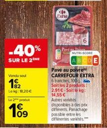 -40%  SUR LE 2 ME  Vondu sou  192  Lekg: 18,20 €  Le 2 produ  €  P Extra  Pavé a Bol  NUTRI-SCORE  ODE  Pavé au poivre CARREFOUR EXTRA 6 tranches, 100g Soit les 2 produits 2.91€-Soit le kg: 14,55 € Au