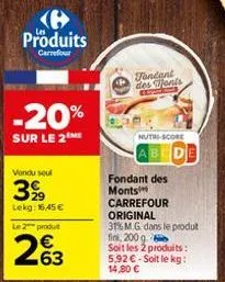 e produits  carrefour  -20%  sur le 2  vondu seul  399  lekg: 16,45 €  le 2 produ  263  fondant des ants  nutri-score  abcd  fondant des monts  carrefour original 31% m.g. dans le produt fini, 200 g. 