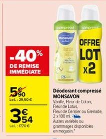 -40%  DE REMISE IMMÉDIATE  5%  LeL:29,50 €  €  354  LeL: 1770 €  compresse  Monsavon  Déodorant compressé  MONSAVON  Vanille, Fleur de Coton,  Fleur de Lotus  Fleur de Cerisier ou Grenade, 2x100 ml. A