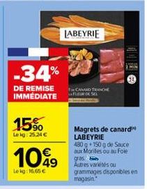 -34%  DE REMISE IMMÉDIATE  15%  Le kg: 25,24 €  1049  €  Lekg: 16,65 €  LABEYRIE  CANARD TRANCHE FLEURE DE SEX  Magrets de canard LABEYRIE 480 g 150 g de Sauce aux Moriles ou au Fole gras. Autres vari