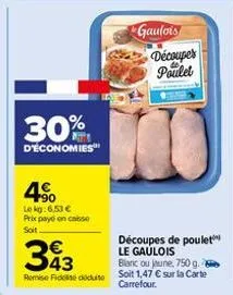 30%  d'économies  4⁹0  le kg: 6,53 € prix payé en caisse soit  343  remise fiddidit  gaulois  découper poulet  découpes de poulet le gaulois  blanc ou jaune, 750g. soit 1,47 € sur la carte carrefour. 