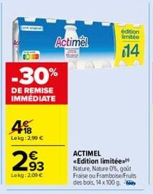 4  Lekg: 2,99 €  -30%  DE REMISE IMMEDIATE  293  €  Lokg: 2,09 €  Actimel  édition limitée  14  ACTIMEL «Edition limitée Nature, Nature 0%, goût Fraise ou Framboise/Fruits des bois, 14 x 100 g. 