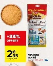 +34% offert  295  le kg: 1180 €  1879-34% offert  vahiné  kit  galette rois) amande  beles  kit galette vahine  250g 34% offert. 