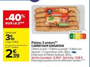 -40%  SUR LE 2  Vendu seul  399  Le kg: 11,34 € Le 2 produt  2.39  NEME MIX  Plateau 3 saveurs CARREFOUR SENSATION  5 Nems au porc+5 Nems au poulet +5 Nems aux légumes + 2 sauces Nuoc-mam, 360 g Exist