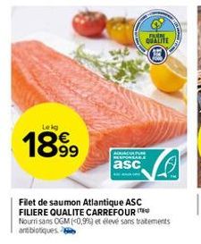 Lekg  1899  AQUACULTUR RESPONSARE  asc  Filet de saumon Atlantique ASC FILIERE QUALITE CARREFOUR  Nourrisans OGM (0,9%) et élevé sans traitements antibiotiques. 