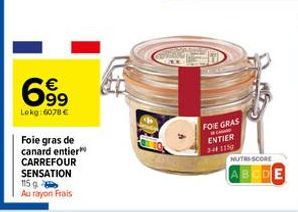 699  Lokg:6078 €  Foie gras de canard entier  CARREFOUR SENSATION 115 g  Au rayon Frais  FOIE GRAS ENTIER 3441150  NUTRS SCORE 
