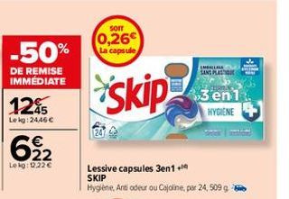 -50%  DE REMISE IMMÉDIATE  12%  Lekg: 24,46 €  622  €  Lekg: 12.22€  sorr  0,26€ La capsule  Skip  Lessive capsules 3en1+ SKIP  Hygiène, Anti odeur ou Cajoline, par 24, 509 g  M  SANS PLAS  3 en 1 HYG