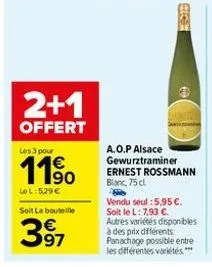 2+1  offert  les 3 pour  le l: 529 €  soit la bouteille  397  etca  a.o.p alsace gewurztraminer ernest rossmann blanc, 75 cl  vendu seul : 5,95 €. soit le l: 7,93 €. autres variétés disponibles à des 