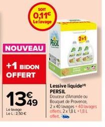 SOIT  0,11€ Le lavage  NOUVEAU  +1 BIDON OFFERT  1349  Le lavage LeL: 2,50€  mis  Lessive liquide PERSIL Douceur d'Amande ou Bouquet de Provence, 2x40 lavages 40 lavages offerts, 2x 1,8L 1,8 L offet. 