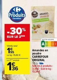 Produits  Carrefour  -30%  SUR LE 2ME  Vendu sel  1⁹5  Lekg: 15.60€  Le 2 produl  63  15/16  AMANDES AKADE  MUTRI-SCORE  Amandes en  poudre CARREFOUR  ORIGINAL 125 g.  Soltles 2 produits: 3,31€-Soit l